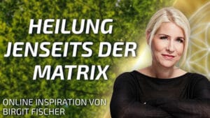 Heilung jenseits der Matrix - Online Inspiration von Birgit Fischer